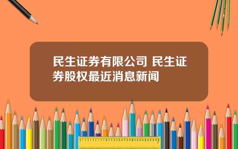 民生证券有限公司 民生证券股权最近消息新闻